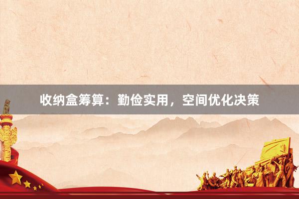 收纳盒筹算：勤俭实用，空间优化决策