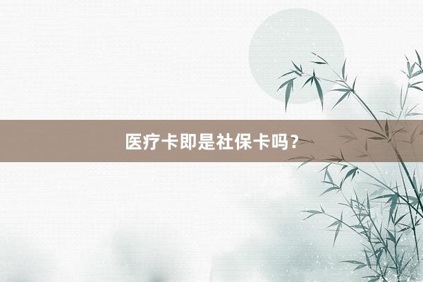 医疗卡即是社保卡吗？