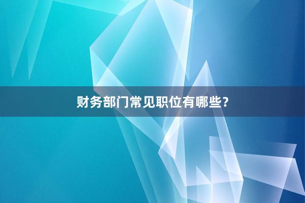 财务部门常见职位有哪些？